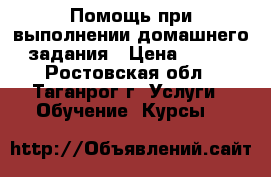 Помощь при выполнении домашнего задания › Цена ­ 250 - Ростовская обл., Таганрог г. Услуги » Обучение. Курсы   